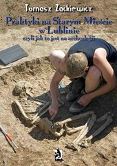 Praktyki na Starym Mieście w Lublinie. Czyli jak to jest na archeologii.