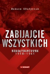 Zabijajcie wszystkich. Einsatzgruppen w latach 1938-1941