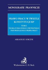 Prawo pracy w świetle Konstytucji RP. Tom I. Teoria publicznego i prywatnego indywidualnego prawa pracy
