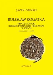 Bolesław Rogatka. Książę legnicki, dziedzic monarchii henryków śląskich (1220/1225-1278)