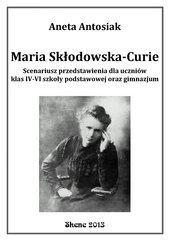 Maria Skłodowska-Curie. Scenariusz przedstawienia dla uczniów klas IV-VI szkoły podstawowej oraz gimnazjum