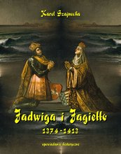 Jadwiga i Jagiełło 1374-1413. Opowiadanie historyczne