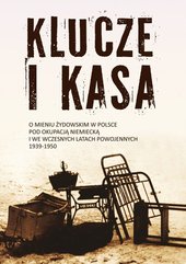 Klucze i Kasa. O mieniu żydowskim w Polsce pod okupacją niemiecką i we wczesnych latach powojennych, 1939-1950