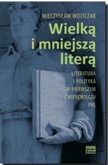 Wielką i mniejszą literą. Literatura i polityka w pierwszym ćwierćwieczu PRL
