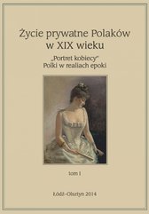 Życie prywatne Polaków w XIX w. „Portret kobiecy” Polki w realiach epoki. Tom 1