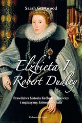 Elżbieta I i Robert Dudley. Prawdziwa historia Królowej Dziewicy i mężczyzny, którego kochała
