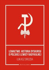 Lewactwo. Historia dyskursu o polskiej lewicy radykalnej