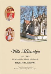 Villa Maluschyn 1412-2012. 600 lat Parafii św. Mikołaja w Maluszynie. Księga Jubileuszowa