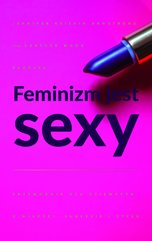 Feminizm jest sexy. Przewodnik dla dziewczyn o miłości, sukcesie i stylu