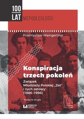 Konspiracja trzech pokoleń. Związek Młodzieży Polskiej „Zet” i ruch zetowy (1886-1996). Wydanie drugie