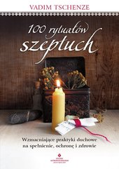 100 rytuałów szeptuch. Wzmacniające praktyki duchowe na spełnienie, ochronę i zdrowie