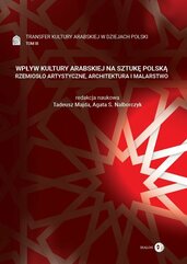 Wpływ kultury arabskiej na sztukę polską Rzemiosło artystyczne, architektura i malarstwo Tom 3 Transfer kultury arabskiej w dzie