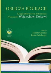 Oblicza Edukacji. Księga Jubileuszowa dedykowana Profesorowi Wojciechowi Kojsowi