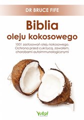 Biblia oleju kokosowego. 1001 zastosowań oleju kokosowego. Ochrona przed cukrzycą, zawałem, chorobami autoimmunologicznymi