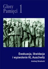 Głosy Pamięci 1. Ewakuacja, likwidacja i wyzwolenie KL Auschwitz