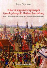Historia wypraw krzyżowych i frankijskiego Królestwa Jerozolimy. Tom I: Muzułmańska anarchia i monarchia frankijska