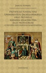 Przywileje fundacyjne Uniwersytetu Jagiellońskiego oraz przywilej nadania szlachectwa jego profesorom (z historyczno-prawnym ko