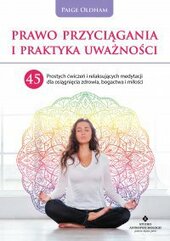 Prawo Przyciągania i praktyka uważności. 45 prostych ćwiczeń i relaksujących medytacji dla osiągnięcia zdrowia, bogactwa