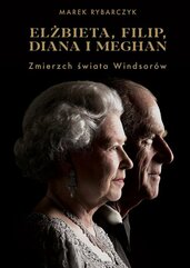 Elżbieta Filip Diana i Meghan Zmierzch świata Windsorów