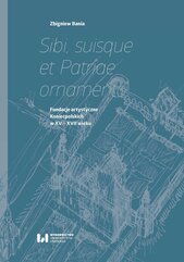 Sibi, suisque et Patriae ornamento. Fundacje artystyczne Koniecpolskich w XV–XVII wieku