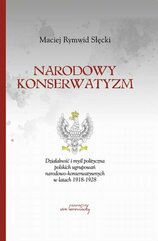 Narodowy konserwatyzm. Działalność i myśl polityczna polskich ugrupowań narodowo-konserwatywnych w latach 1918-1928