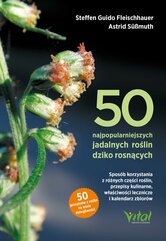 50 najpopularniejszych roślin dziko rosnących. Sposób korzystania z różnych części roślin, przepisy kulinarne, właściw