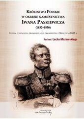 Królestwo Polskie w okresie namiestnictwa Iwana Paskiewicza (1832-1856). System polityczny, prawo i statut organiczny z 26 lute