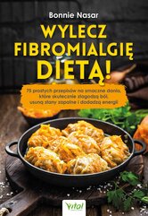 Wylecz fibromialgię dietą! 75 prostych przepisów na smaczne dania, które skutecznie złagodzą ból, usuną stany zapalne i