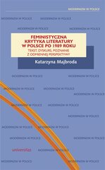 Feministyczna krytyka literatury w Polsce po 1989 roku. Tekst, dyskurs, poznanie z odmiennej perspektywy