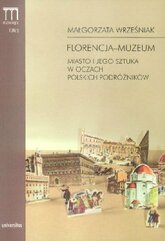 Florencja-muzeum. Miasto i jego sztuka w oczach polskich podróżników