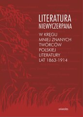 Literatura niewyczerpana. W kręgu mniej znanych twórców polskiej literatury lat 1863-1914