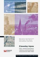 Z bawełny i dymu. Łódź – miasto przemysłowe i dyskursy asynchronicznej nowoczesności 1897–1994