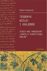 Teodoryk Wielki i Kasjodor. Studia nad tworzeniem "tradycji dynastycznej Amalów"