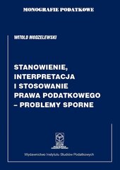 Monografie Podatkowe: Stanowienie, Interpretacja i Stosowanie Prawa Podatkowego – Problemy Sporne