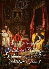 Historia Polskiego Sredniowiecza i królów Polskich. Tom 3