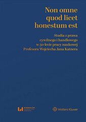 Non omne quod licet honestum est. Studia z prawa cywilnego i handlowego w 50-lecie pracy naukowej Profesora Wojciecha Jana Katne