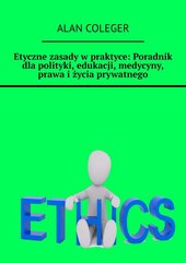 Etyczne zasady w praktyce: Poradnik dla polityki, edukacji, medycyny, prawa i życia prywatnego