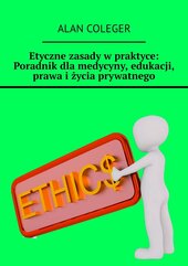 Etyczne zasady w praktyce: Poradnik dla medycyny, edukacji, prawa i życia prywatnego