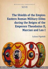 The Shields of the Empire: Eastern Roman Military Elites during the Reigns of the Emperors Theodosius II, Marcian and Leo I
