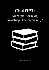 ChatGPT: Początek literackiej rewolucji i końca pisarzy?