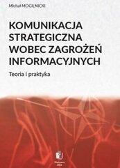 Komunikacja strategiczna wobec zagrożeń informacyjnych. Teoria i praktyka