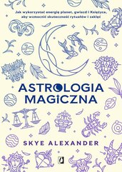 Astrologia magiczna. Jak wykorzystać energię planet, gwiazd i Księżyca, aby wzmocnić skuteczność rytuałów i zaklęć