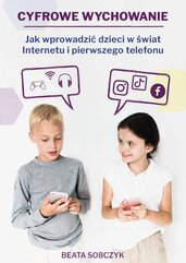 Cyfrowe wychowanie. Jak wprowadzić dzieci w świat pierwszego telefonu i Internetu