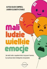 Mali ludzie - wielkie emocje. Jak radzić sobie z napadami złości, kryzysami i buntem, by wychować dzieci inteligentne emocjo