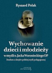 Wychowanie dzieci i młodzieży w myśli o. Jacka Woronieckiego OP. Studium z dziejów polskiej myśli pedagogicznej