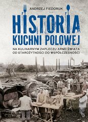 Historia kuchni polowej. Na kulinarnym zapleczu armii świata. Od starożytności do współczesności