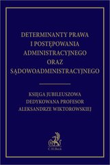 Determinanty prawa i postępowania administracyjnego oraz sądowoadministracyjnego. Księga Jubileuszowa dedykowana profesor Ale