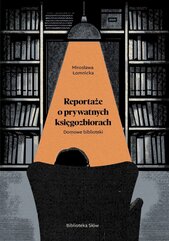 Domowe biblioteki. Reportaże o prywatnych księgozbiorach