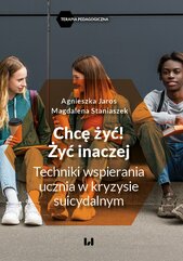 Chcę żyć! Żyć inaczej. Techniki wspierania ucznia w kryzysie suicydalnym