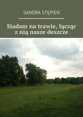 Siadam na trawie, łącząc z nią nasze deszcze